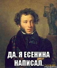  Да. Я Есенина написал.