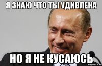 Я знаю что ты удивлена но я не кусаюсь