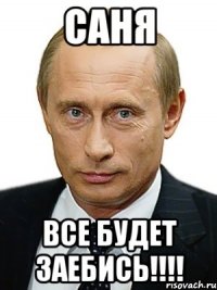 САНЯ Все будет заебись!!!!