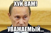 ХУЙ ВАМ! Уважаемый...