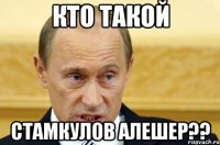 Кто такой Стамкулов Алешер??