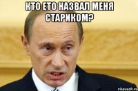 кто ето назвал меня стариком? 