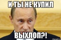 И ты не купил ВЫХЛОП?!