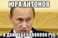 Юра Антонов Я дам тебе 50000000 руб