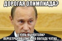 Дорогая Олимпиада? А хуль вы хотели? Перестраховались по погоде чутка...