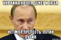 Украина хочет денег и газа Нет моя прелесть. Путин Путин