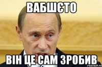 вабшєто він це сам зробив