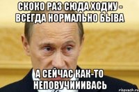 скоко раз сюда ходиу - всегда нормально быва а сейчас как-то неповучииивась