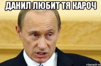 Данил любит тя кароч 