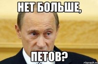 Нет больше, петов?