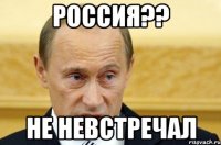 РОССИЯ?? НЕ НЕВСТРЕЧАЛ