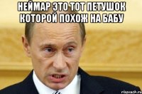 Неймар это тот петушок которой похож на бабу 