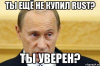 Ты ещё не купил RUST? Ты уверен?