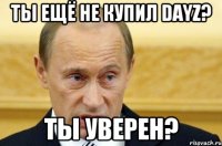 Ты ещё не купил DayZ? Ты уверен?