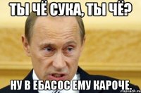 Ты чё сука, ты чё? Ну в ебасос ему кароче.