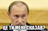  Це ти мені сказав?