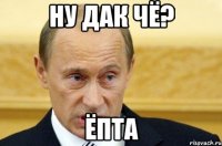 ну дак чё? ёпта