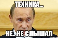 техника... не...не слышал