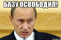 базу освободил! 