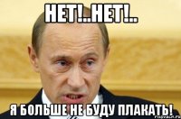 Нет!..Нет!.. Я больше не буду плакать!