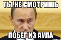 Ты не смотришь побег из аула