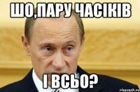 шо,пару часіків і всьо?