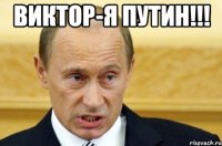 Виктор-Я Путин!!! 