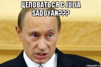 Целоваться с Julia Sadoyan??? 