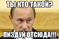 ты кто такой? пиздуй отсюда!!!