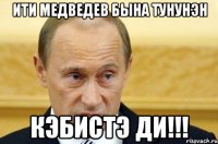 Ити Медведев быha туhунэн кэбистэ ди!!!