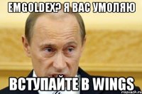 emgoldex? я вас умоляю вступайте в wings