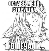 Оставь меня, старушка, я в печали...
