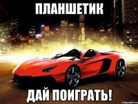 ПЛАНШЕТИК ДАЙ ПОИГРАТЬ!