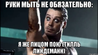 Руки мыть не обязательно: Я же лицом пою (Тилль Линдеманн)