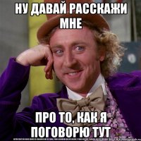 Ну давай расскажи мне про то, как я поговорю тут