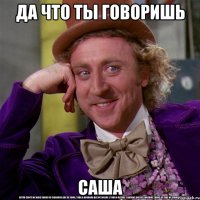 да что ты говоришь Саша