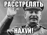 Расстрелять нахуй!