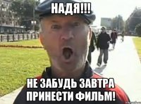 НАДЯ!!! НЕ ЗАБУДЬ ЗАВТРА ПРИНЕСТИ ФИЛЬМ!