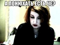 А понюхать есть че? 