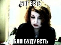 Бог ЕСТь бля буду есть