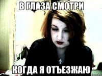 В ГЛАЗА СМОТРИ когда я отъезжаю