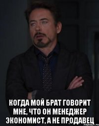  Когда мой брат говорит мне, что он менеджер экономист, а не продавец