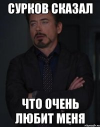 Сурков сказал что очень любит меня