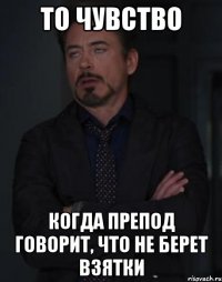 То чувство Когда препод говорит, что не берет взятки