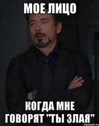 мое лицо когда мне говорят "ты злая"