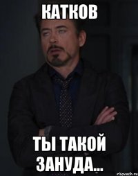 Катков ты такой зануда...