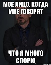 Мое лицо, когда мне говорят Что я много спорю