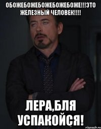 ОБОЖЕБОЖЕБОЖЕБОЖЕБОЖЕ!!!Это Железный человек!!!! Лера,бля успакойся!