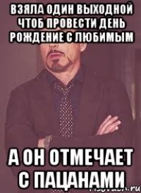 взяла один выходной чтоб провести день рождение с любимым а он отмечает с пацанами