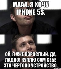 Мааа, я хочу iPhone 5S. Ой, я уже взрослый. Да, ладно! Куплю сам себе это чертово устройство.